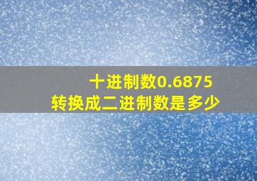 十进制数0.6875转换成二进制数是多少