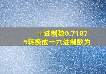 十进制数0.71875转换成十六进制数为