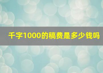 千字1000的稿费是多少钱吗