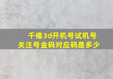 千禧3d开机号试机号关注号金码对应码是多少