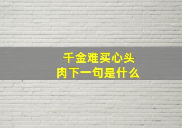 千金难买心头肉下一句是什么