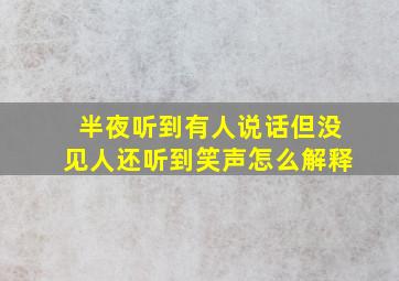 半夜听到有人说话但没见人还听到笑声怎么解释