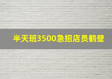 半天班3500急招店员鹤壁