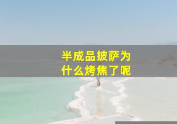 半成品披萨为什么烤焦了呢