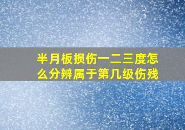 半月板损伤一二三度怎么分辨属于第几级伤残