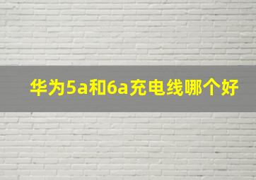 华为5a和6a充电线哪个好