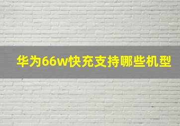 华为66w快充支持哪些机型