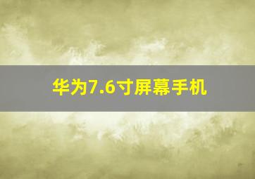 华为7.6寸屏幕手机