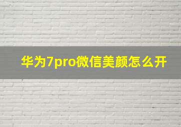 华为7pro微信美颜怎么开