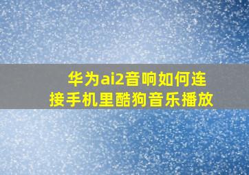 华为ai2音响如何连接手机里酷狗音乐播放