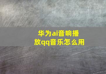 华为ai音响播放qq音乐怎么用