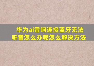 华为ai音响连接蓝牙无法听音怎么办呢怎么解决方法