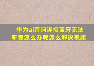 华为ai音响连接蓝牙无法听音怎么办呢怎么解决视频