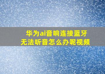 华为ai音响连接蓝牙无法听音怎么办呢视频