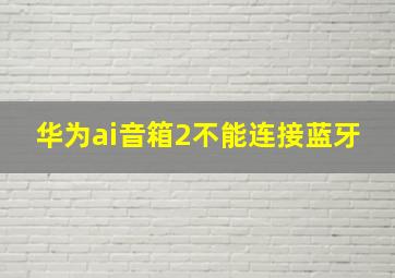 华为ai音箱2不能连接蓝牙