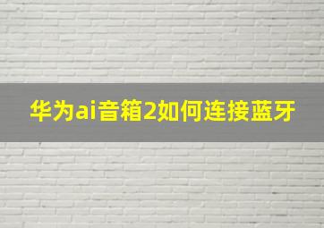 华为ai音箱2如何连接蓝牙