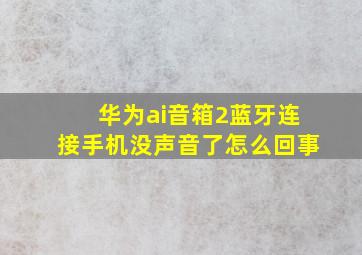 华为ai音箱2蓝牙连接手机没声音了怎么回事