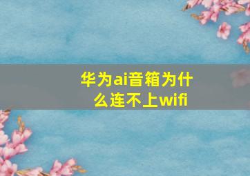 华为ai音箱为什么连不上wifi