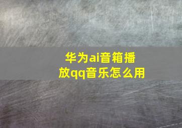 华为ai音箱播放qq音乐怎么用