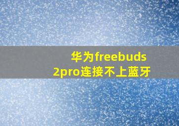 华为freebuds2pro连接不上蓝牙