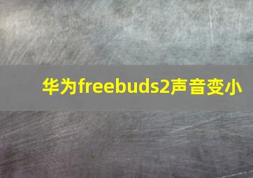 华为freebuds2声音变小