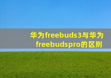 华为freebuds3与华为freebudspro的区别