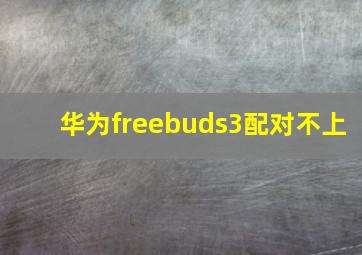 华为freebuds3配对不上