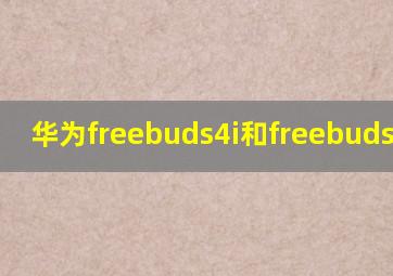 华为freebuds4i和freebuds3对比