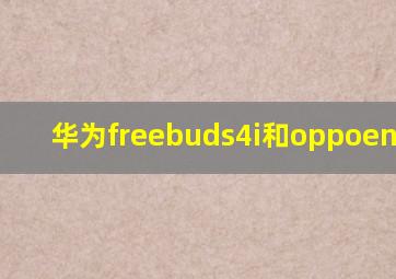 华为freebuds4i和oppoencoair