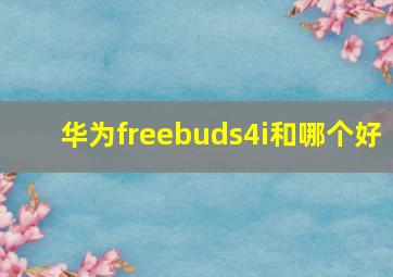 华为freebuds4i和哪个好