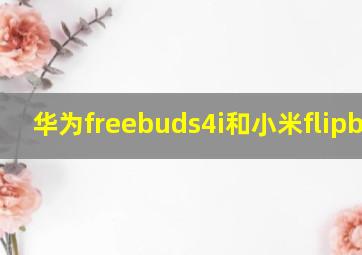 华为freebuds4i和小米flipbuds