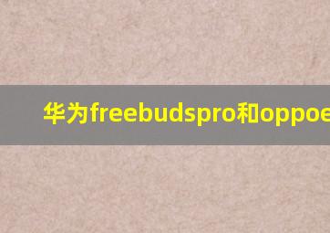 华为freebudspro和oppoencox2