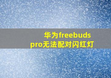 华为freebudspro无法配对闪红灯