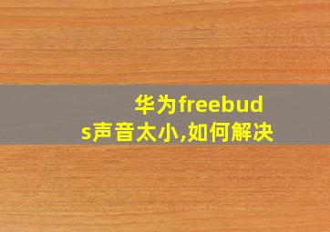 华为freebuds声音太小,如何解决