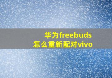 华为freebuds怎么重新配对vivo