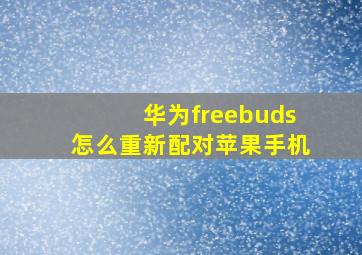 华为freebuds怎么重新配对苹果手机