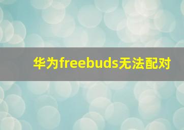 华为freebuds无法配对