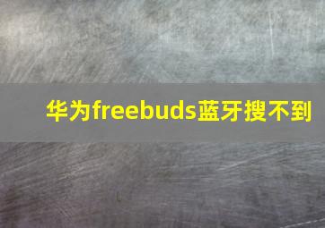 华为freebuds蓝牙搜不到