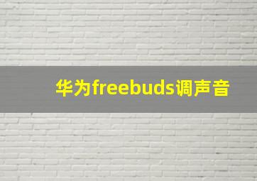 华为freebuds调声音