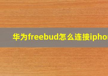 华为freebud怎么连接iphone