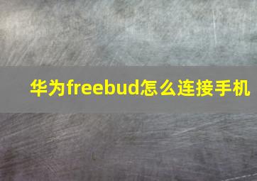 华为freebud怎么连接手机