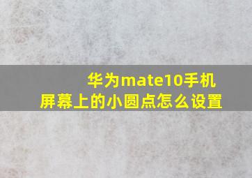 华为mate10手机屏幕上的小圆点怎么设置