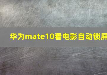 华为mate10看电影自动锁屏