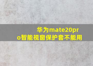 华为mate20pro智能视窗保护套不能用