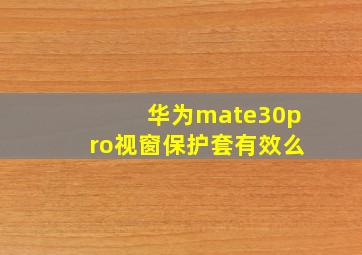 华为mate30pro视窗保护套有效么