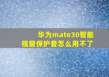 华为mate30智能视窗保护套怎么用不了