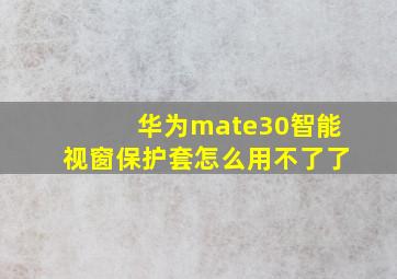 华为mate30智能视窗保护套怎么用不了了