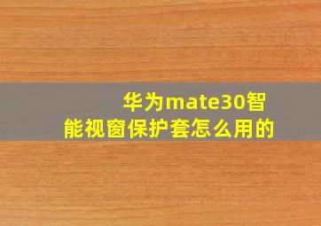 华为mate30智能视窗保护套怎么用的