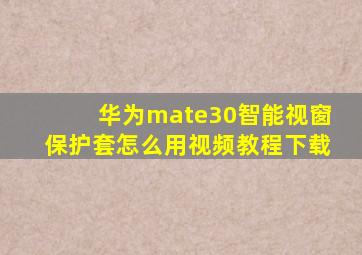 华为mate30智能视窗保护套怎么用视频教程下载