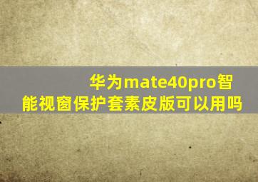 华为mate40pro智能视窗保护套素皮版可以用吗